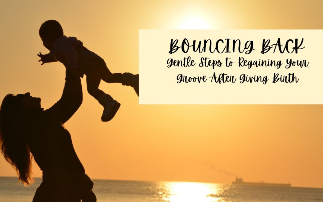 Bouncing Back, Baby: Gentle Steps to Regaining Your Groove After Giving Birth