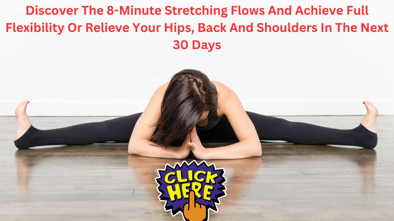 Discover The 8-Minute Stretching Flows And Achieve Full Flexibility Or Relieve Your Hips, Back And Shoulders In The Next 30 Days